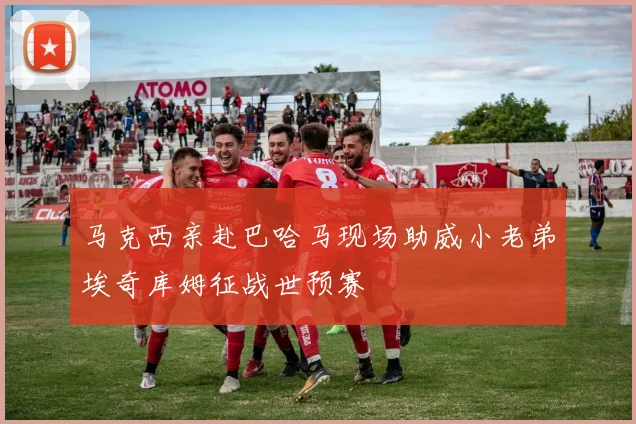 马克西亲赴巴哈马现场助威小老弟埃奇库姆征战世预赛