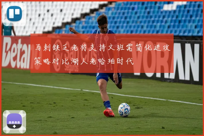 马刺缺乏老将支持文班需简化进攻策略对比湖人老哈珀时代
