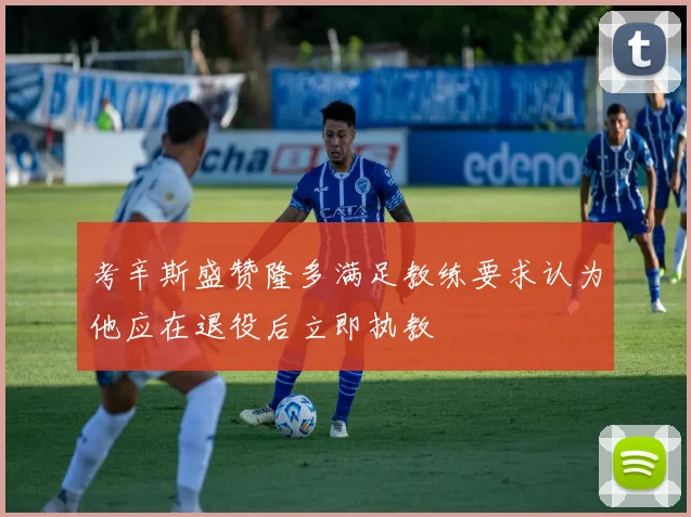 考辛斯盛赞隆多满足教练要求认为他应在退役后立即执教
