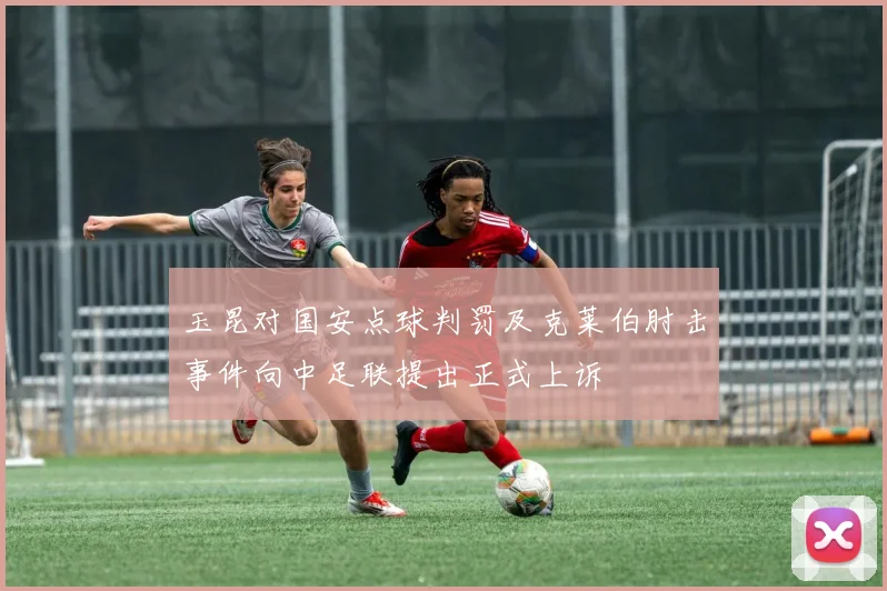 玉昆对国安点球判罚及克莱伯肘击事件向中足联提出正式上诉