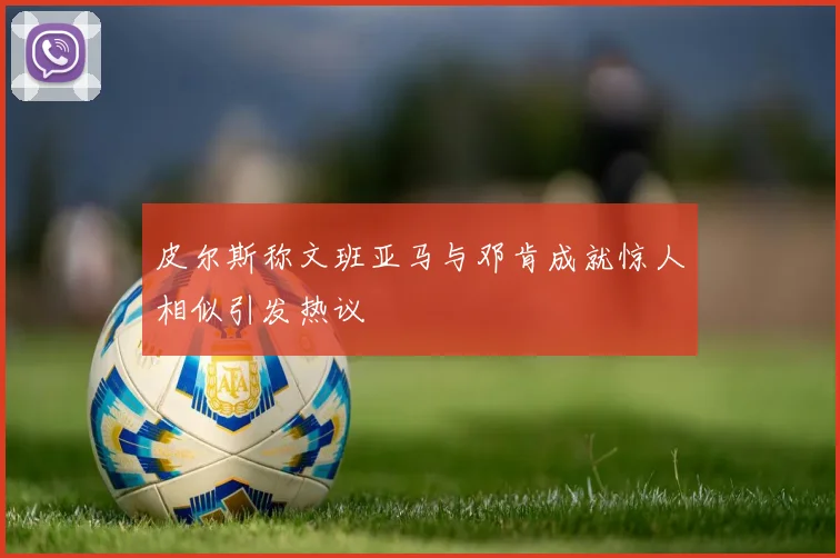 皮尔斯称文班亚马与邓肯成就惊人相似引发热议