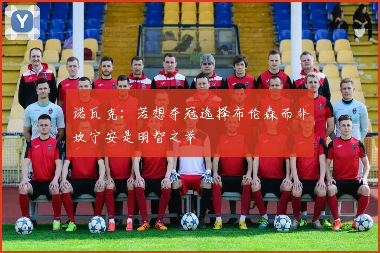 诺瓦克：若想夺冠选择布伦森而非坎宁安是明智之举