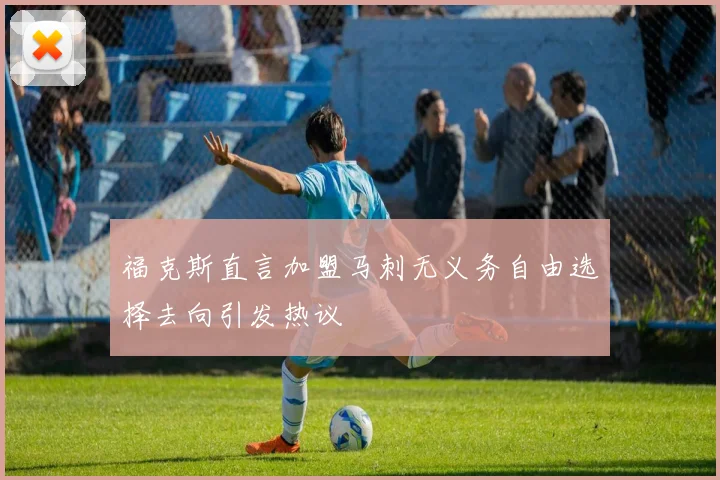 福克斯直言加盟马刺无义务自由选择去向引发热议