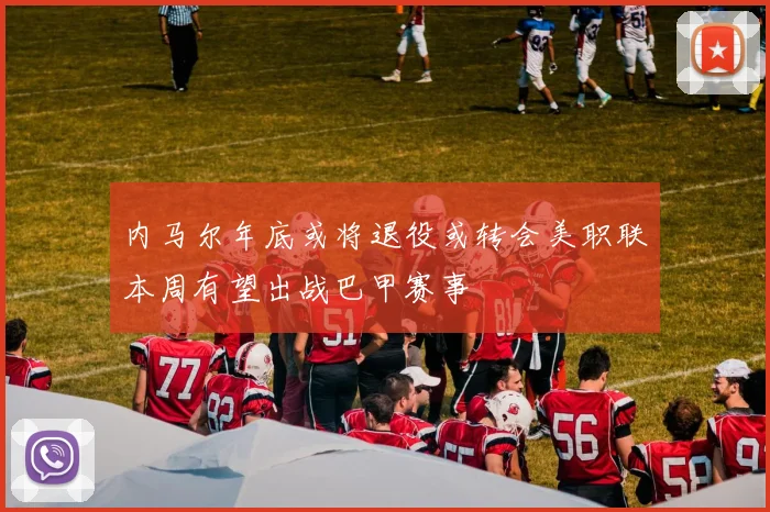内马尔年底或将退役或转会美职联本周有望出战巴甲赛事