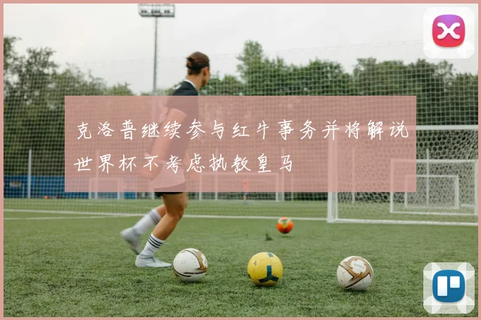 克洛普继续参与红牛事务并将解说世界杯不考虑执教皇马