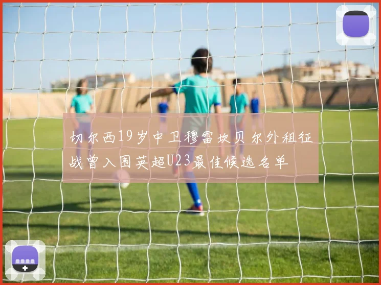 切尔西19岁中卫穆雷坎贝尔外租征战曾入围英超U23最佳候选名单