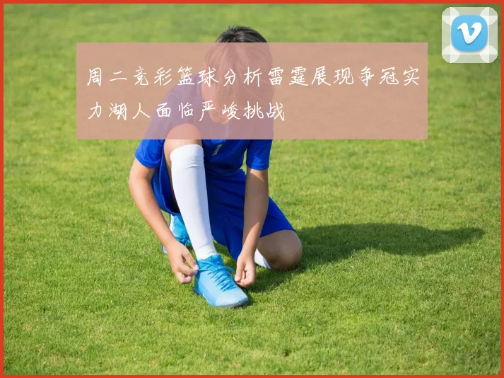 周二竞彩篮球分析雷霆展现争冠实力湖人面临严峻挑战