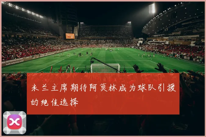米兰主席期待阿莫林成为球队引援的绝佳选择